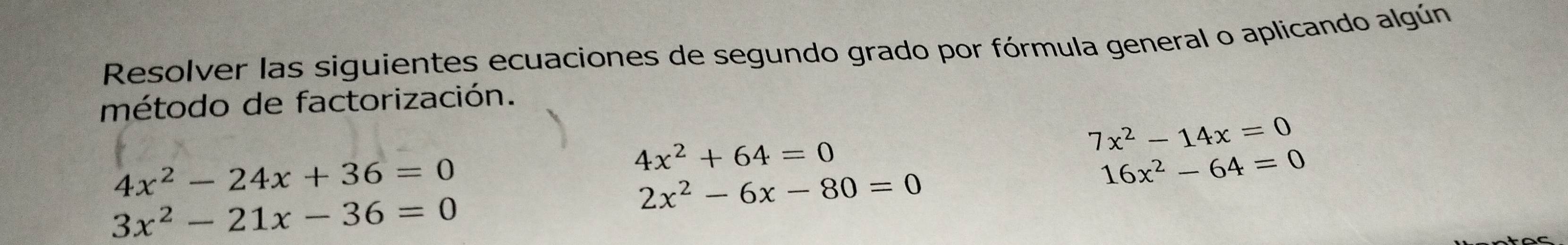 Resolver las siguientes ecuaciones de segundo grado por fórmula general o aplicando algún 
método de factorización.
4x^2-24x+36=0
4x^2+64=0
7x^2-14x=0
16x^2-64=0
3x^2-21x-36=0
2x^2-6x-80=0