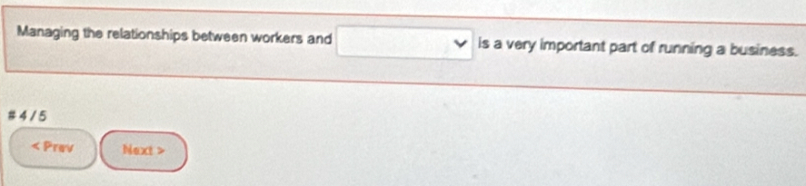 Managing the relationships between workers and □ is a very important part of running a business. 
# 4 / 5 < Prev Next >