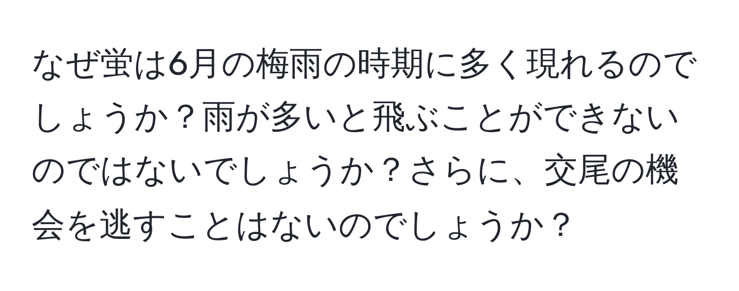 なぜ蛍は6月の梅雨の時期に多く現れるのでしょうか？雨が多いと飛ぶことができないのではないでしょうか？さらに、交尾の機会を逃すことはないのでしょうか？