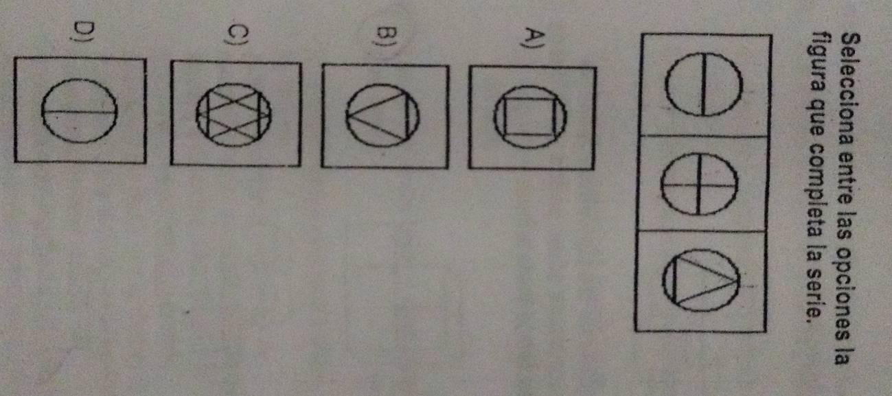 Selecciona entre las opciones la 
figura que completa la serie. 
A) 
B) 
C) 
D)