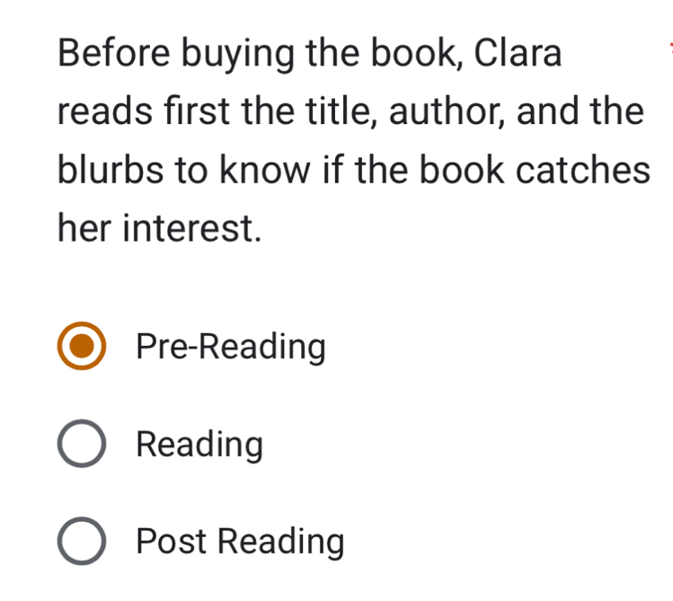 Before buying the book, Clara
reads first the title, author, and the
blurbs to know if the book catches
her interest.
Pre-Reading
Reading
Post Reading