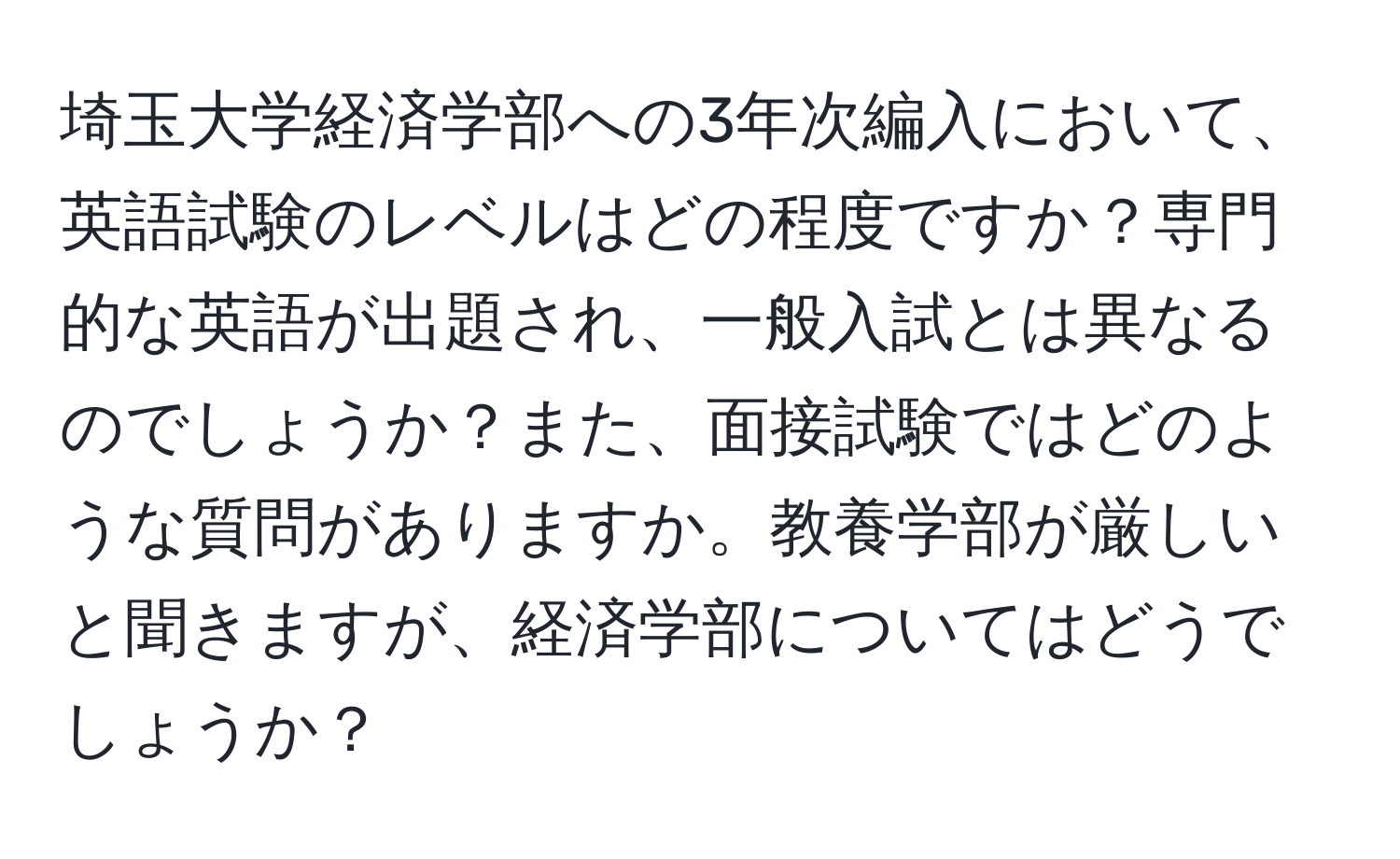 埼玉大学経済学部への3年次編入において、英語試験のレベルはどの程度ですか？専門的な英語が出題され、一般入試とは異なるのでしょうか？また、面接試験ではどのような質問がありますか。教養学部が厳しいと聞きますが、経済学部についてはどうでしょうか？