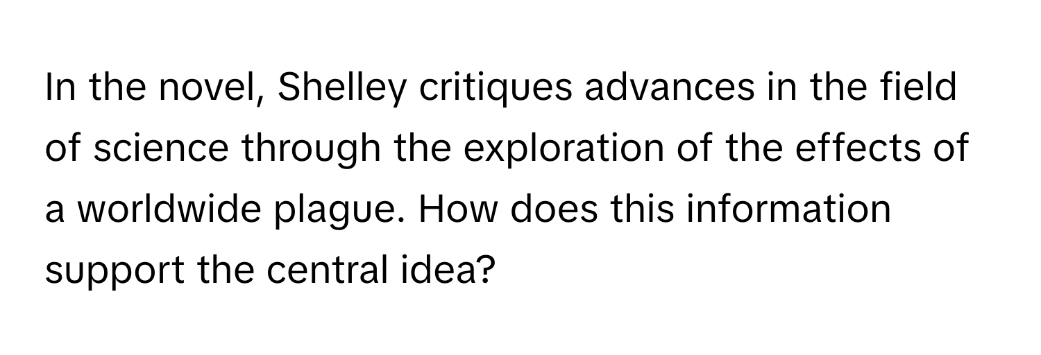 In the novel, Shelley critiques advances in the field of science through the exploration of the effects of a worldwide plague. How does this information support the central idea?