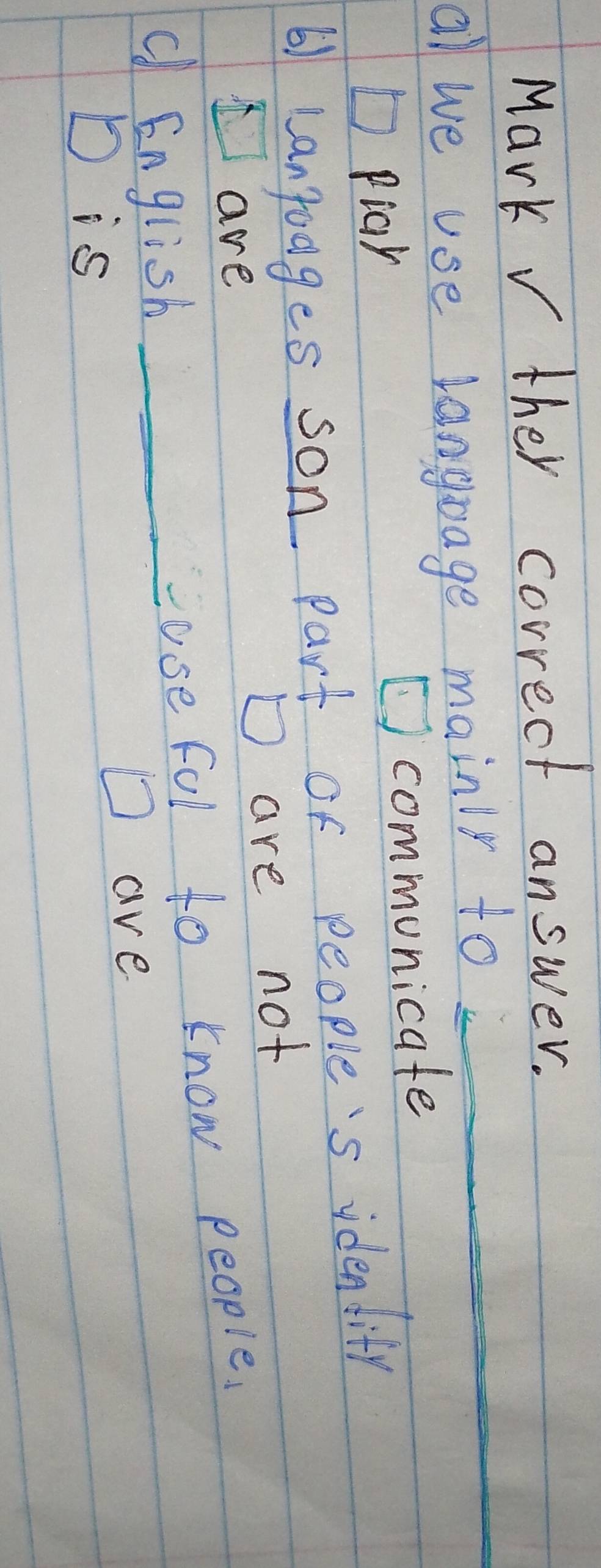 Mark V ther correct answer.
al we use langoage mainir to_
D piah communicate
61 Lantodges son part of people's idendity
are D are not
d English_
use fol to know people.
D is
D ave