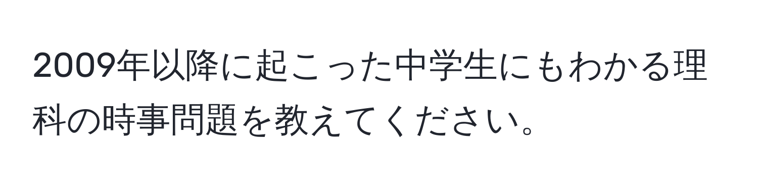 2009年以降に起こった中学生にもわかる理科の時事問題を教えてください。