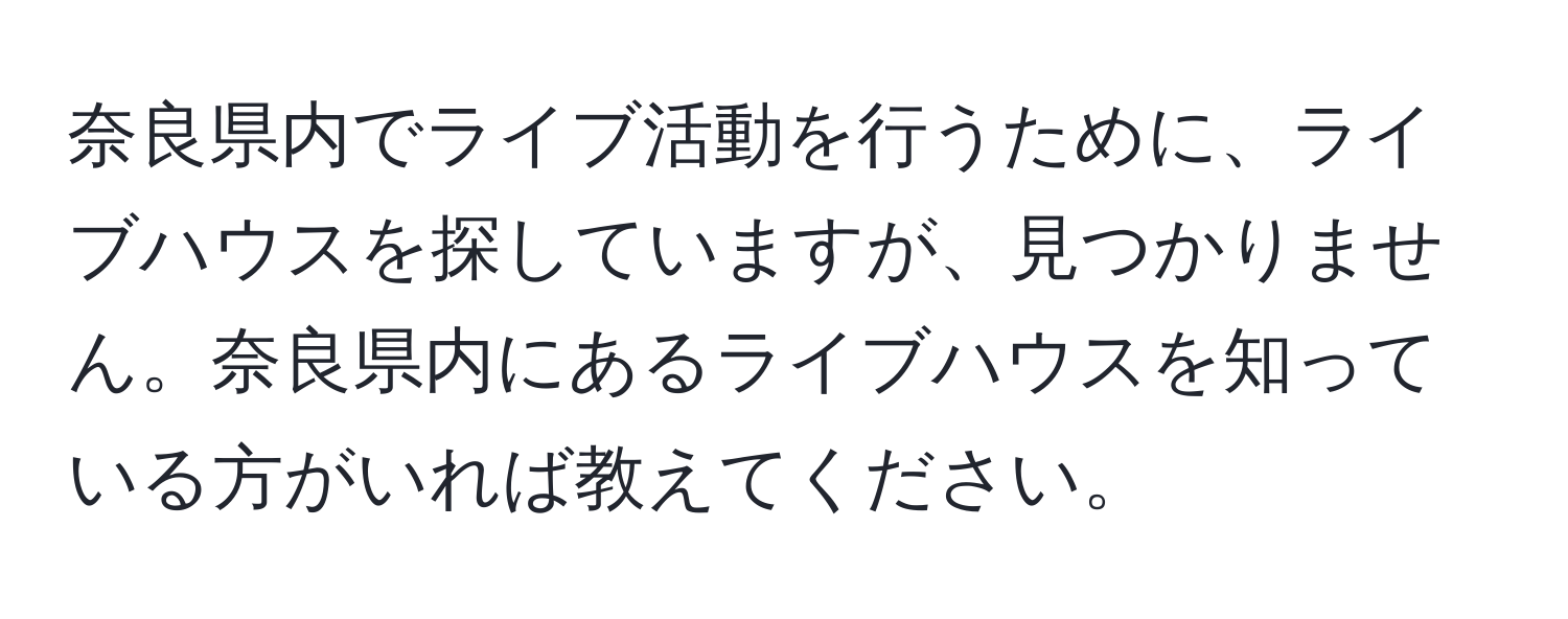 奈良県内でライブ活動を行うために、ライブハウスを探していますが、見つかりません。奈良県内にあるライブハウスを知っている方がいれば教えてください。