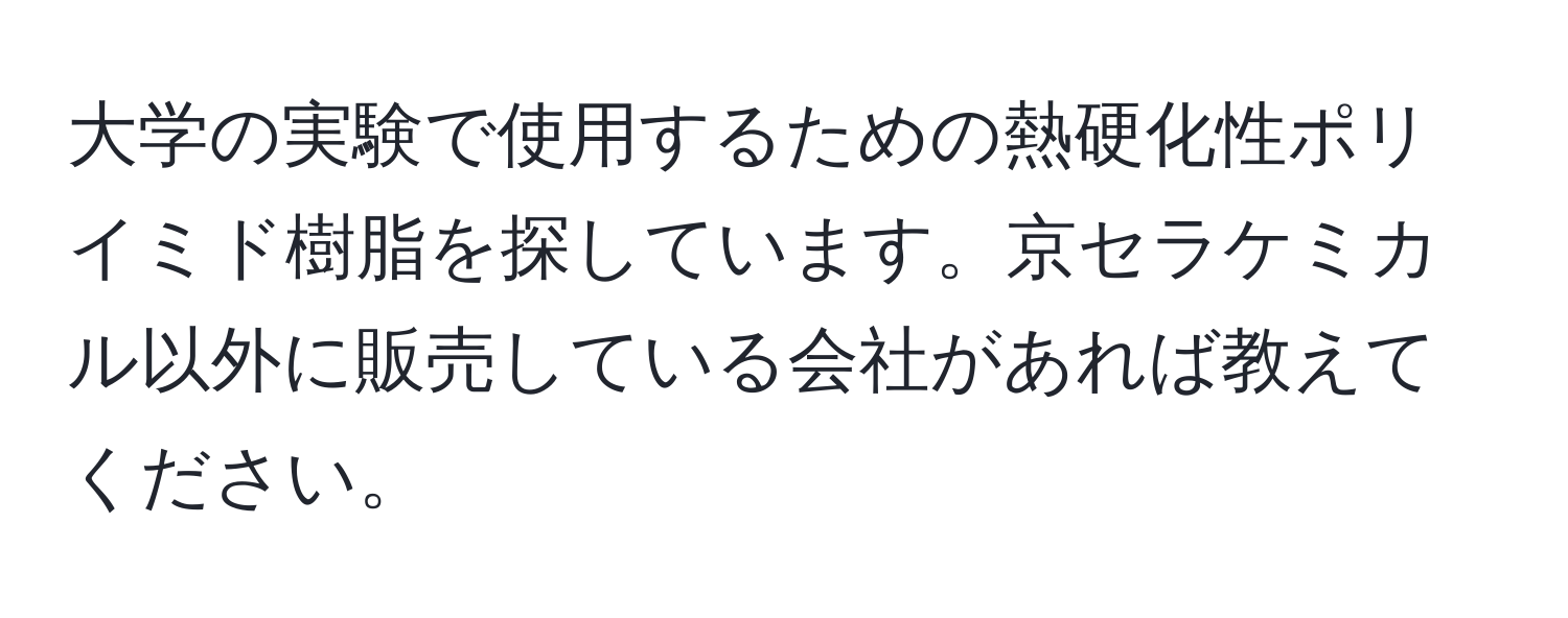 大学の実験で使用するための熱硬化性ポリイミド樹脂を探しています。京セラケミカル以外に販売している会社があれば教えてください。