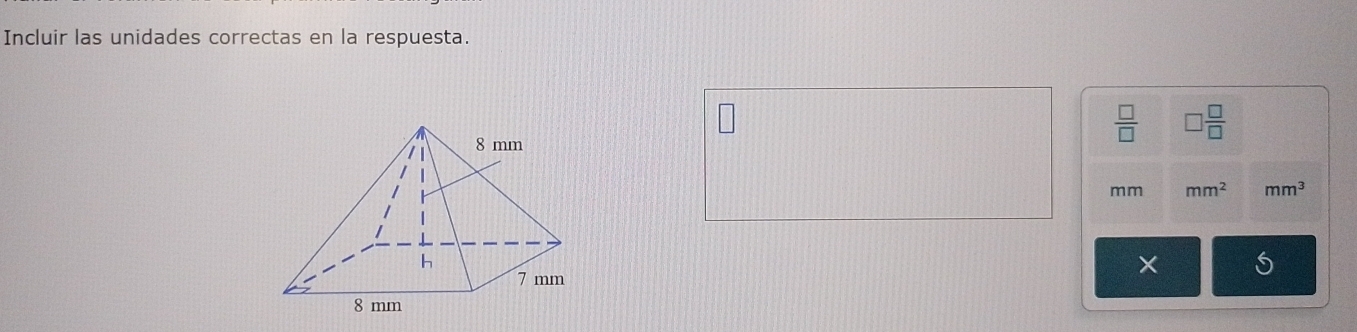 Incluir las unidades correctas en la respuesta.
 □ /□   □  □ /□  
mm mm^2 mm^3