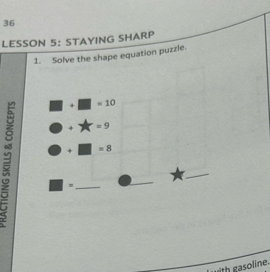 LESSON 5： STAYING SHARP 
1. Solve the shape equation puzzle.
□ +□ =10
bigcirc - X=9
odot +□ =8
_ 
_ □ =
with gasoline.