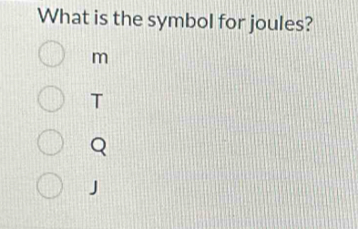 What is the symbol for joules?
m
T
Q
J