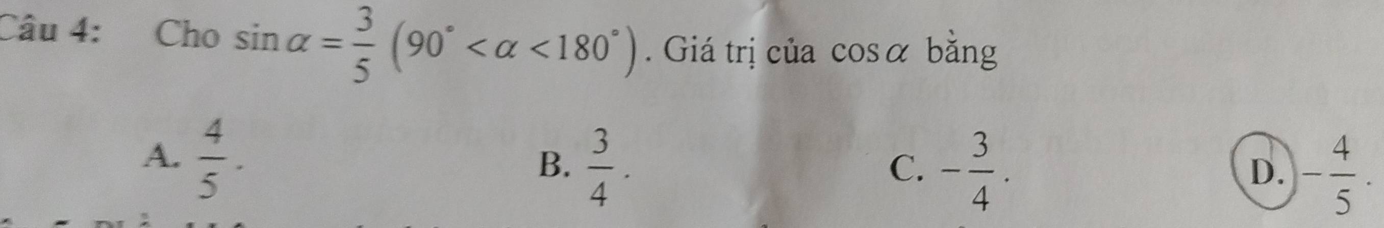 Cho sin alpha = 3/5 (90° <180°). Giá trị của cosα bằng
A.  4/5 .
B.  3/4 . - 3/4 . 
C.
D. - 4/5 .