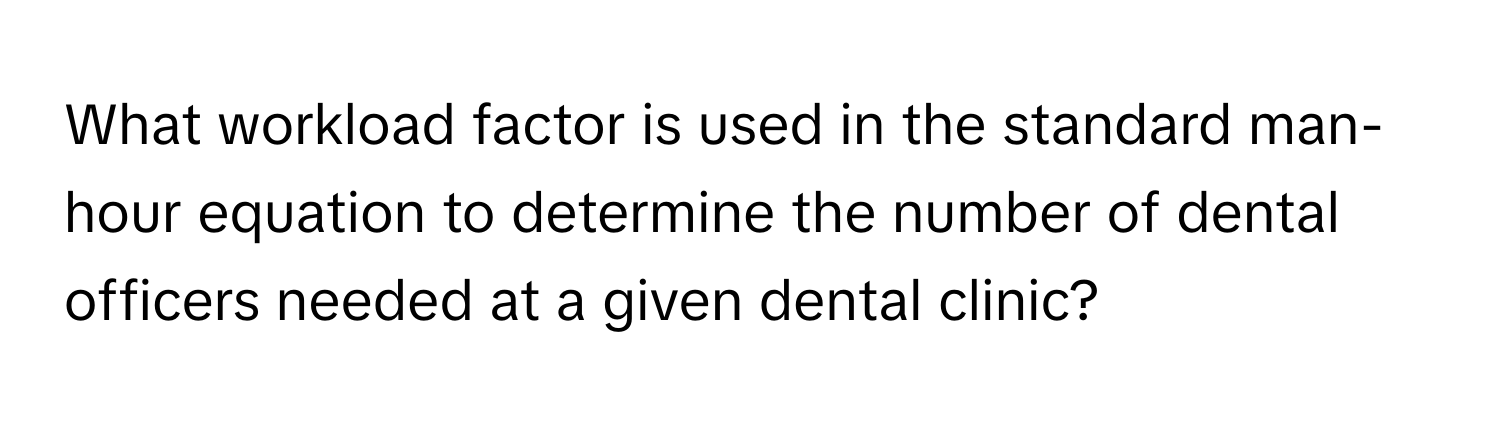 What workload factor is used in the standard man-hour equation to determine the number of dental officers needed at a given dental clinic?