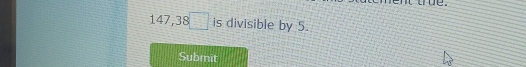 147,38□ is divisible by 5. 
Submit