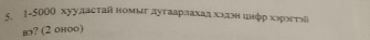 ← 1-5000 хууластай номыг дугаарлахад хэдон инφρ хэрэеτэί 
в? (2 оноо)