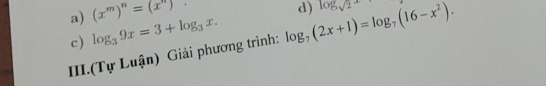 a) (x^m)^n=(x^n). 
d) log _sqrt(2)
c) log _39x=3+log _3x. 
III.(Tự Luận) Giải phương trình: log _7(2x+1)=log _7(16-x^2).