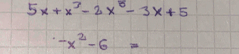 5x+x^3-2x^8-3x+5
-x^2-6=