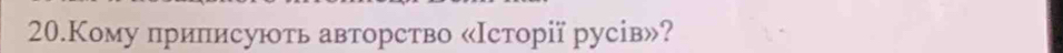 20.Кому приписують авторство «Ιсторії русів»?