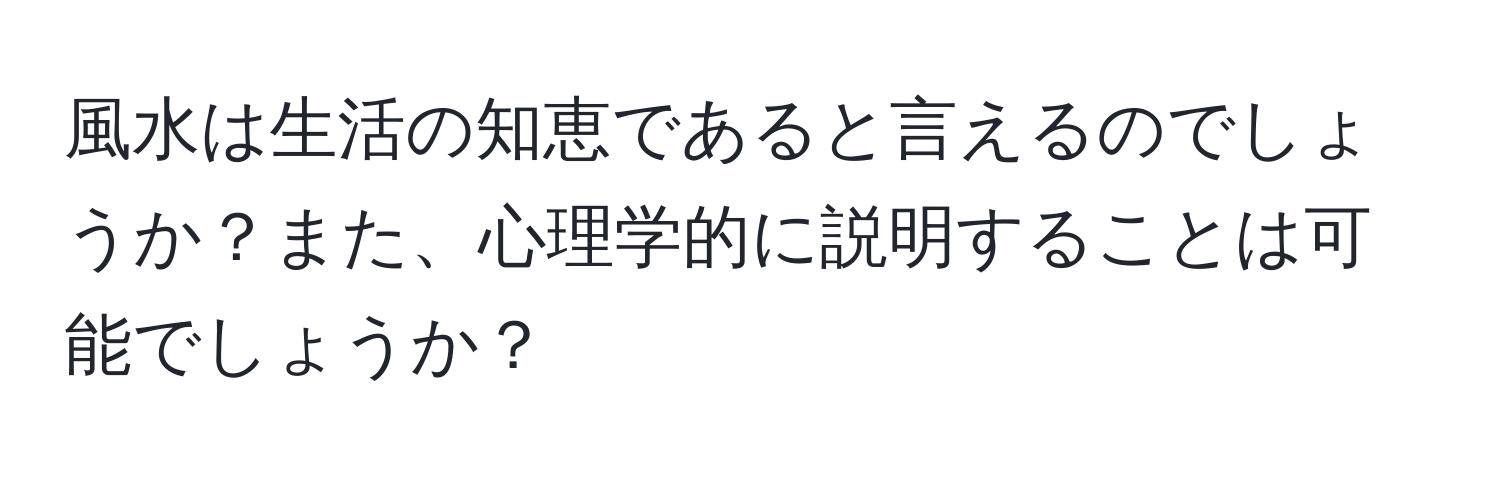 風水は生活の知恵であると言えるのでしょうか？また、心理学的に説明することは可能でしょうか？