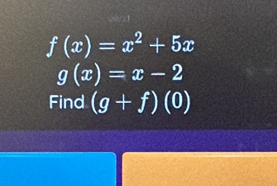 f(x)=x^2+5x
g(x)=x-2
Find (g+f)(0)