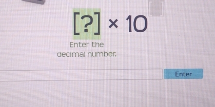 [?]* 10
Enter the 
decimal number. 
Enter