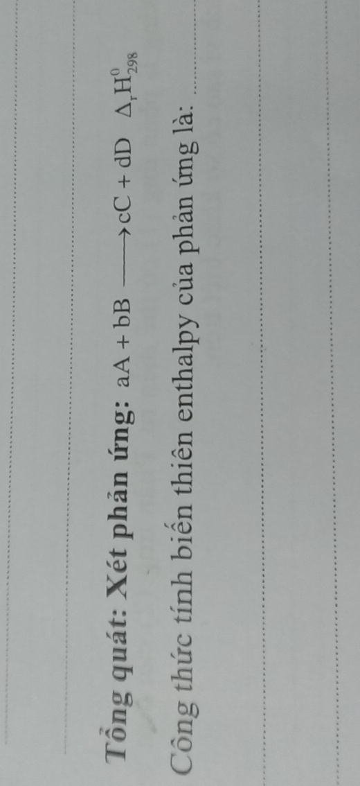 Tổng quát: Xét phản ứng: aA+bB 2 · cC+dD△ _rH_(298)^0
Công thức tính biến thiên enthalpy của phản ứng là:_ 
_ 
_