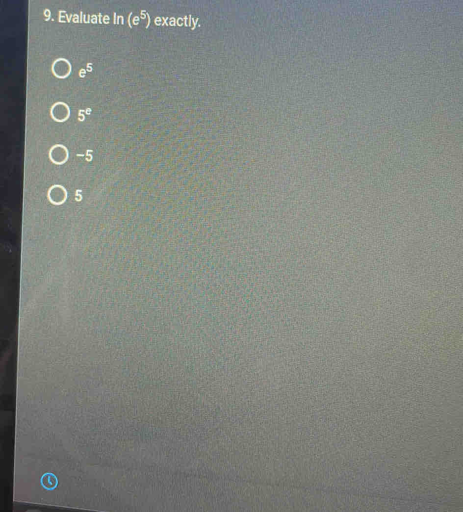 Evaluate In (e^5) exactly.
e^5
5^e
-5
5