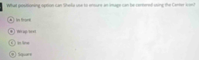 What positioning option can Sheila use to ensure an image can be cerered using the Center icon?
A In front
Wrap text
C In line
@ Squaré