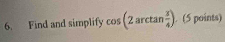 Find and simplify cos (2arctan  3/4 ). (5 points)