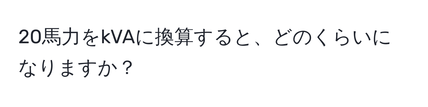 20馬力をkVAに換算すると、どのくらいになりますか？