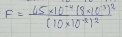 F=frac 45* 10^(-4)(8* 10^(-3))^2(10* 10^(-2))^2