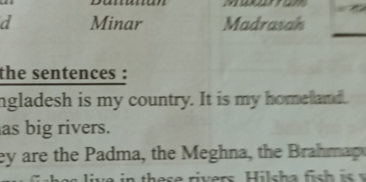 Minar Madrasah 
the sentences : 
ngladesh is my country. It is my homeland. 
as big rivers. 
ey are the P adma, the Meghna, the Brah map