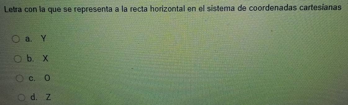 Letra con la que se representa a la recta horizontal en el sistema de coordenadas cartesianas
a. Y
b、 X
c. O
d. Z