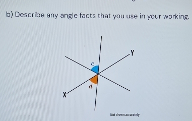 Describe any angle facts that you use in your working. 
Not drawn accurately