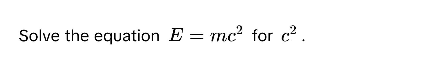 Solve the equation $E = mc^2$ for $c^2$.