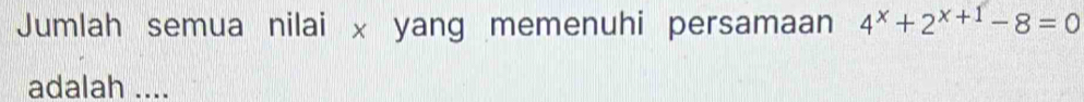 Jumlah semua nilai x yang memenuhi persamaan 4^x+2^(x+1)-8=0
adalah ....