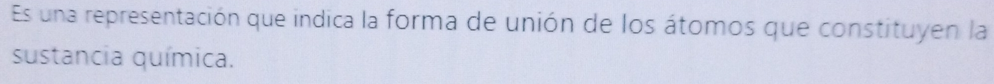 Es una representación que indica la forma de unión de los átomos que constituyen la 
sustancia química.