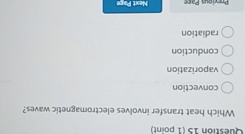 Which heat transfer involves electromagnetic waves?
convection
vaporization
conduction
radiation
Previous Page Next Page