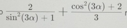  2/sin^2(3alpha )+1 + (cos^2(3alpha )+2)/3 