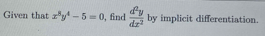 Given that x^8y^4-5=0 , find  d^2y/dx^2  by implicit differentiation.