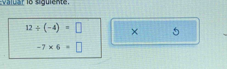 Evaluar lo siguiente.
12/ (-4)=□ × 5
-7* 6=□