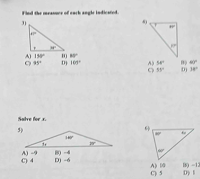 Find the measure of each angle indicated.
3)
4)
A) 150° B) 80°
C) 95° D) 105^((circ)^() 54^circ) B) 40^circ)
C) 55° D) 38°
Solve for x.
6)
A) -9 B) =4
C) 4 D) -6
A) 10 B) -12
C) 5 D) 1