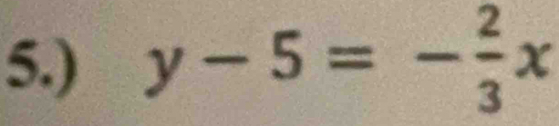 5.) y-5=- 2/3 x