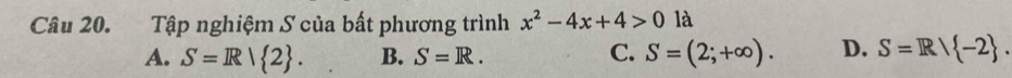 Tập nghiệm S của bất phương trình x^2-4x+4>0 là
A. S=R| 2. B. S=R. C. S=(2;+∈fty ). D. S=R/ -2.