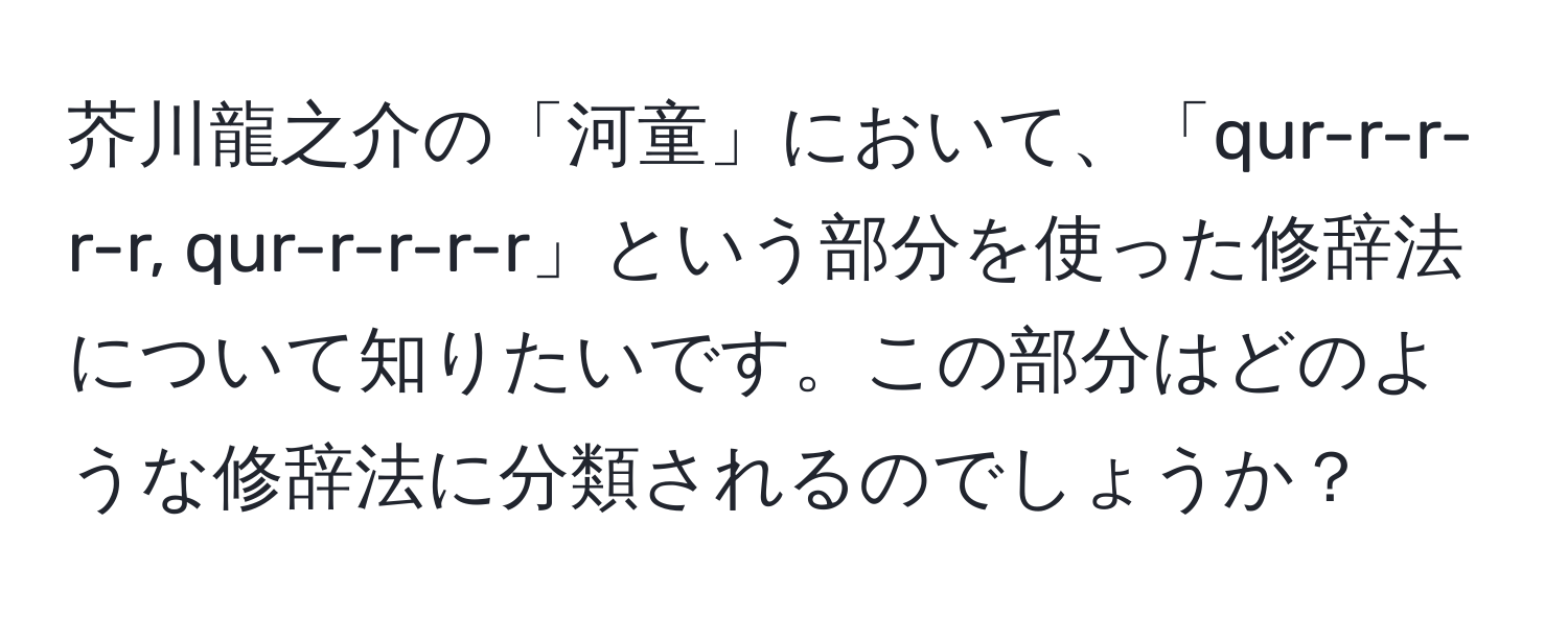 芥川龍之介の「河童」において、「qur-r-r-r-r, qur-r-r-r-r」という部分を使った修辞法について知りたいです。この部分はどのような修辞法に分類されるのでしょうか？