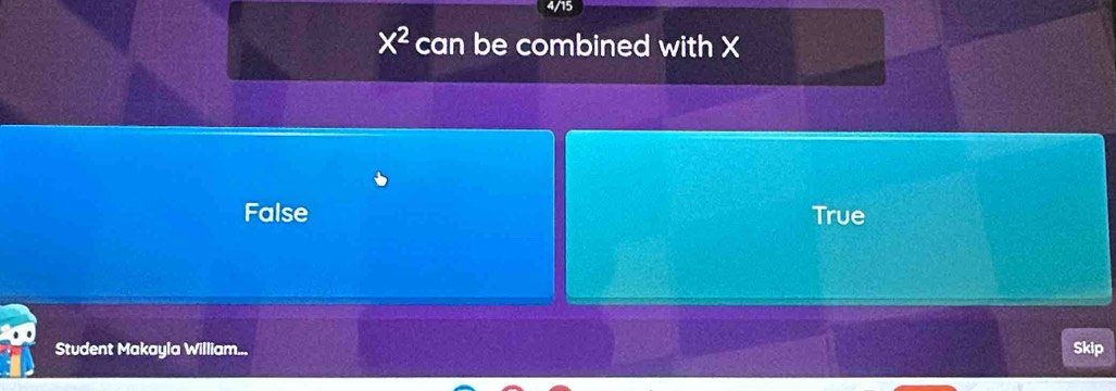 4/15
x^2 can be combined with X
False True
Student Makayla William... Skip