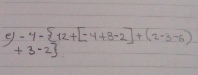 -4- 12+[-4+8-2]+(2-3-6)
+3-2