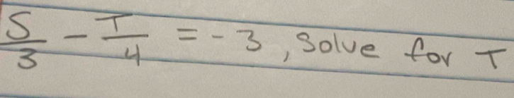  s/3 - t/4 =-3 , Solve for T