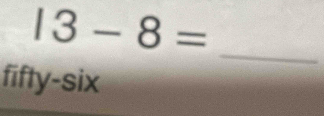 13-8=
_ 
fifty-six