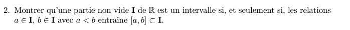 Montrer qu’une partie non vide I de R est un intervalle si, et seulement si, les relations
a∈ I, b∈ I avec a entraîne [a,b]⊂ I.