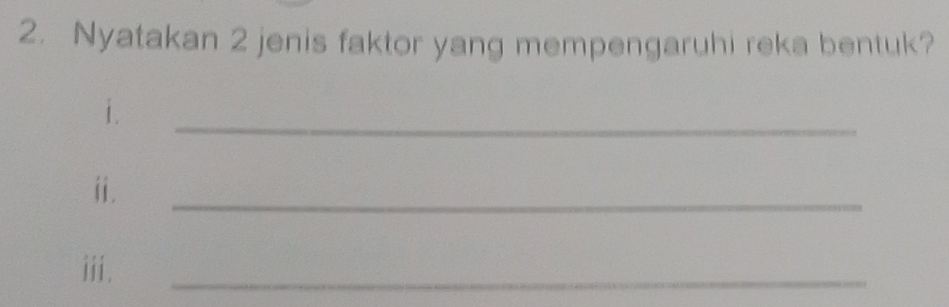 Nyatakan 2 jenis faktor yang mempengaruhi reka bentuk? 
i. 
_ 
i. 
_ 
iii. 
_